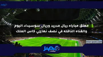 معلق مباراة ريال مدريد وريال سوسيداد اليوم والقناة الناقلة في نصف نهائي كأس الملك